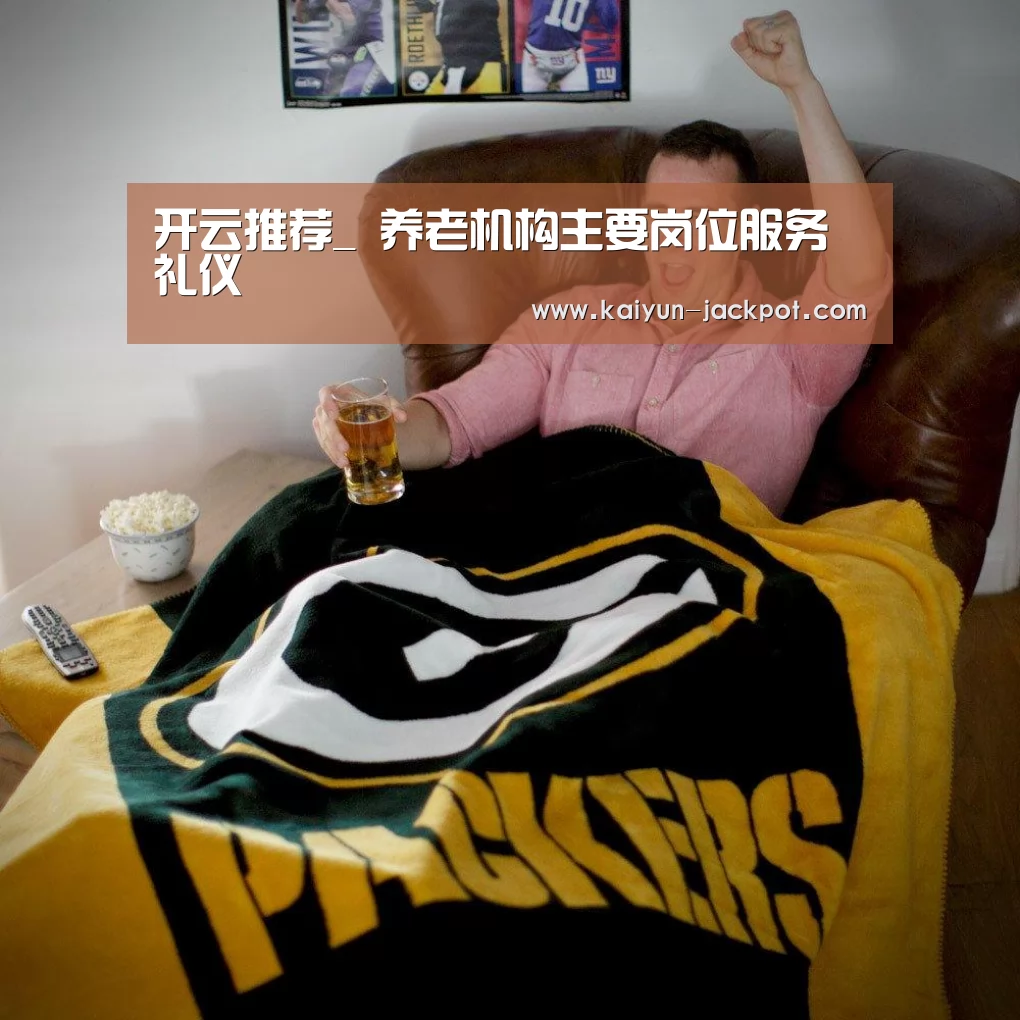 开云推荐_
养老机构主要岗位服务礼仪(图3) 开云APP