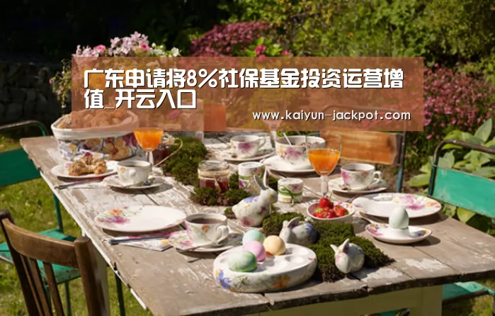 广东申请将8%社保基金投资运营增值_开云入口(图2) 开云推荐