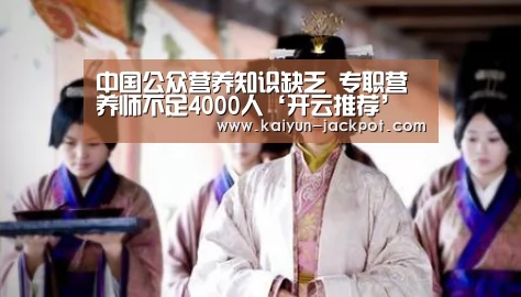 中国公众营养知识缺乏 专职营养师不足4000人‘开云推荐’(图1) 开云赛事