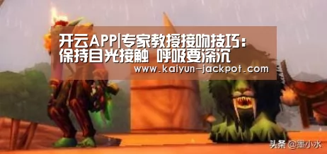 开云APP|专家教授接吻技巧:保持目光接触 呼吸要深沉(图3) 开云APP
