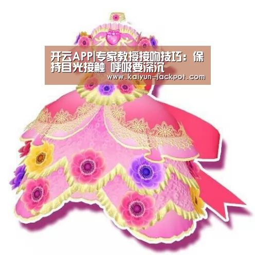 开云APP|专家教授接吻技巧:保持目光接触 呼吸要深沉(图1) 开云APP