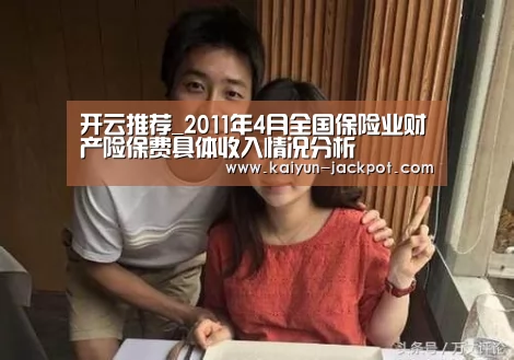 开云推荐_2011年4月全国保险业财产险保费具体收入情况分析(图1) 开云入口