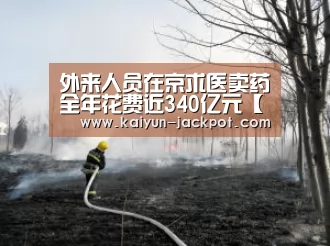 外来人员在京求医卖药全年花费近340亿元【开云入口】(图2) 开云赛事