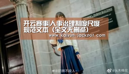 开云赛事|人事治理制度尺度规范文本(全文无删减)(图1) 开云入口