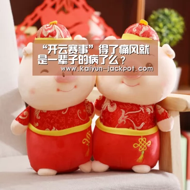 “开云赛事”得了痛风就是一辈子的病了么?(图1) 开云赛事