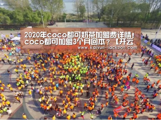 2020年coco都可奶茶加盟费详情!coco都可加盟3个月回本?【开云赛事】(图1) 开云推荐