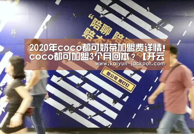 2020年coco都可奶茶加盟费详情!coco都可加盟3个月回本?【开云赛事】(图2) 开云APP