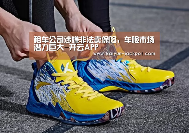 租车公司涉嫌非法卖保险,车险市场潜力巨大-开云APP(图1) 开云赛事