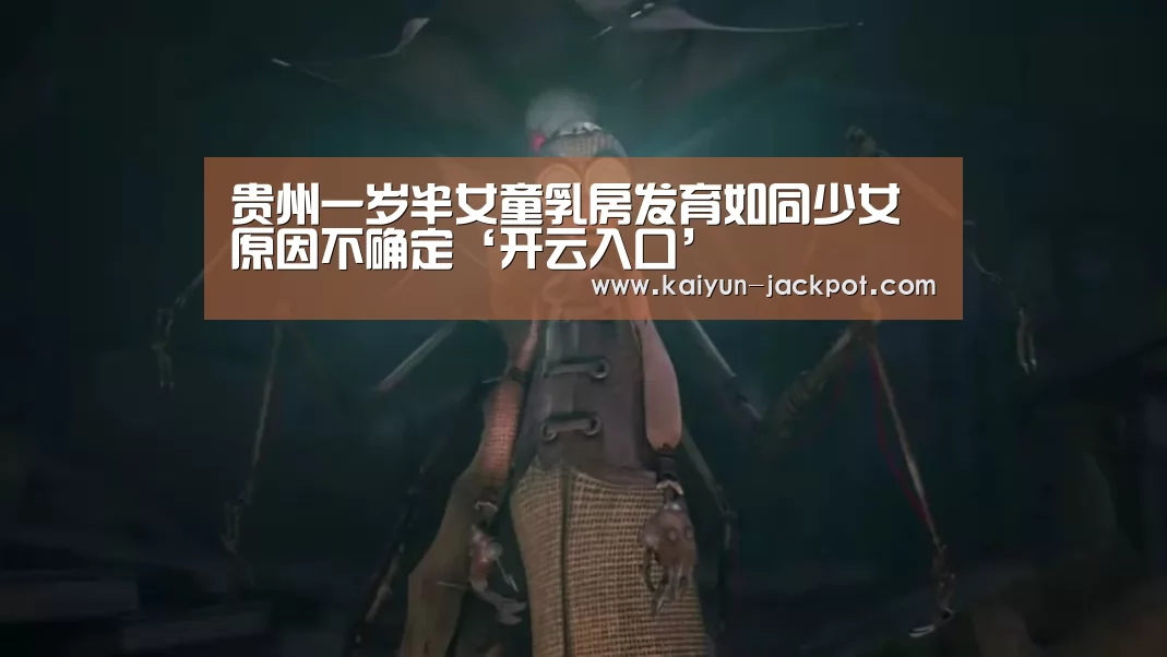 贵州一岁半女童乳房发育如同少女 原因不确定‘开云入口’(图3) 开云入口