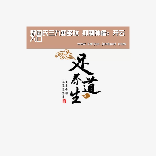野因氏三九新多肽 抑制肿瘤:开云入口(图1) 开云APP