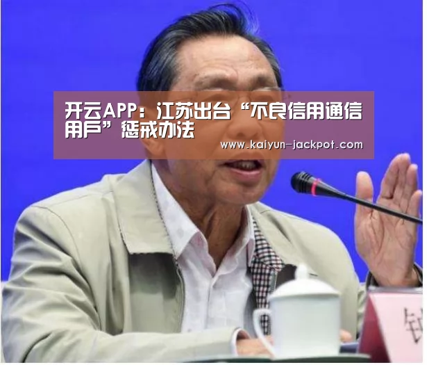 开云APP:江苏出台“不良信用通信用户”惩戒办法(图2) 开云赛事